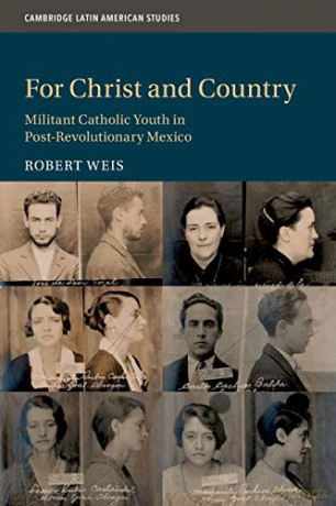 For Christ and Country: Militant Catholic Youth in Post-Revolutionary Mexico: 115 Cambridge Latin American Studies, Series Number 115 - Robert Weis [KSIĄŻKA]