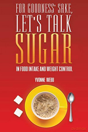 For Goodness' Sake, Let's Talk Sugar: In Food Intake and Weight Control - Yvonne Webb [KSIĄŻKA]