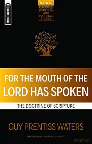 For the Mouth of the Lord Has Spoken: The Doctrine of Scripture Reformed Exegetical Doctrinal Studies series - Guy Prentiss Waters [KSIĄŻKA]