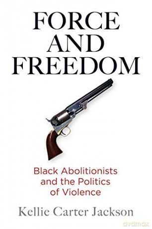 Force and Freedom: Black Abolitionists and the Politics of Violence America in the Nineteenth Century - Kellie Carter Jackson [KSIĄŻKA]