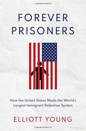 Forever Prisoners: How the United States Made the World's Largest Immigrant Detention System - Elliott Young [KSIĄŻKA]