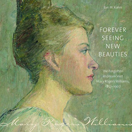 Forever Seeing New Beauties: The Forgotten Impressionist Mary Rogers Williams, 1857-1907 Driftless Connecticut - Eve M. Kahn [KSIĄŻKA]