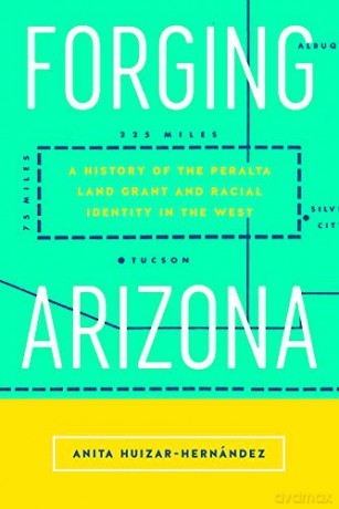 Forging Arizona: A History of the Peralta Land Grant and Racial Identity in the West Latinidad: Transnational Cultures - Anita Huizar-Hernandez [KSIĄŻKA]
