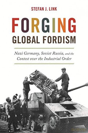 Forging Global Fordism: Nazi Germany, Soviet Russia, and the Contest Over the Industrial Order America in the World: 33 - Stefan J. Link [KSIĄŻKA]