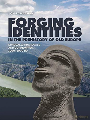 Forging Identities in the prehistory of Old Europe: Dividuals, individuals and communities, 7000-3000 BC - John Chapman [KSIĄŻKA]