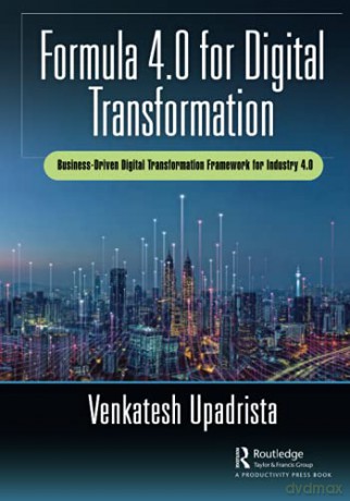 Formula 4.0 for Digital Transformation: A Business-Driven Digital Transformation Framework for Industry 4.0 - Venkatesh Upadrista [KSIĄŻKA]