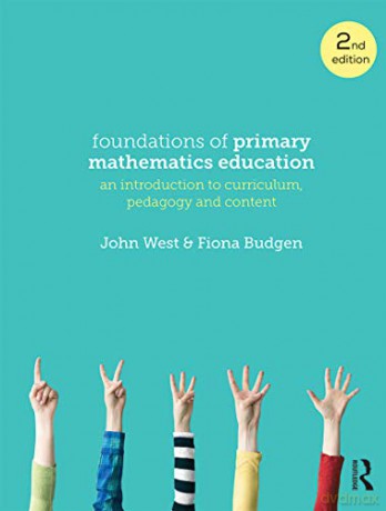 Foundations of Primary Mathematics Education: An introduction to curriculum, pedagogy and content - John West [KSIĄŻKA]