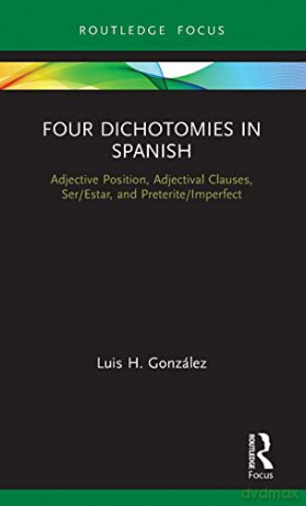 Four Dichotomies in Spanish: Adjective Position, Adjectival Clauses, Ser/Estar, and Preterite/Imperfect - Luis H. González [KSIĄŻKA]