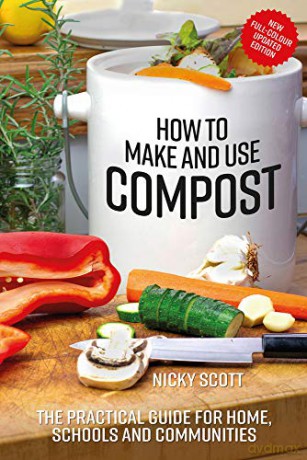 How To Make And Use Compost: The Practical Guide For Home, Schools And Communities - Nicky Scott [KSIĄŻKA]
