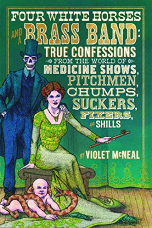 Four White Horses and A Brass Band: True Confessions from the World of Medicine Shows Pitchmen, Chumps, Suckers, Fixers and Shills - Violet McNeal [KSIĄŻKA]