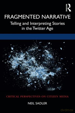 Fragmented Narrative: Telling and Interpreting Stories in the Twitter Age Critical Perspectives on Citizen Media - Neil Sadler [KSIĄŻKA]
