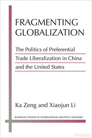 Fragmenting Globalization: The Politics of Preferential Trade Liberalization in China and the United States Michigan Studies In International Political Economy [KSIĄŻKA]