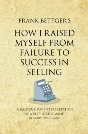 Frank Bettger's How I Raised Myself From Failure to Success in Selling: A modern-day interpretation of a self-help classic Infinite Success - Karen McCreadie [KSIĄŻKA]