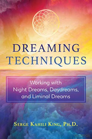 Dreaming Techniques: Working With Night Dreams, Daydreams, And Liminal Dreams - Serge Kahili King [KSIĄŻKA]