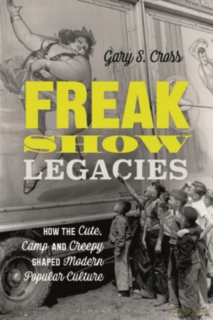 Freak Show Legacies: How the Cute, Camp and Creepy Shaped Modern Popular Culture - Gary Cross [KSIĄŻKA]