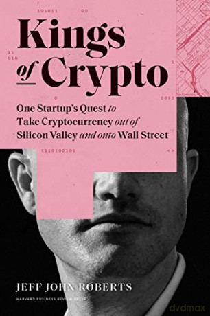 Kings Of Crypto: One Startup's Quest To Take Cryptocurrency Out Of Silicon Valley And Onto Wall Street - Jeff John Roberts [KSIĄŻKA]