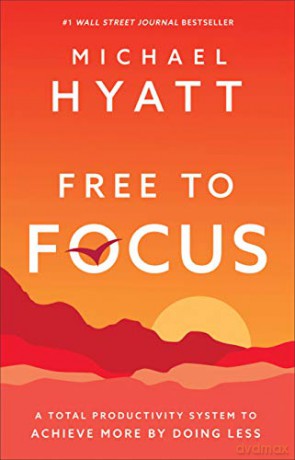 Free to Focus: A Total Productivity System to Achieve More by Doing Less - Michael Hyatt [KSIĄŻKA]