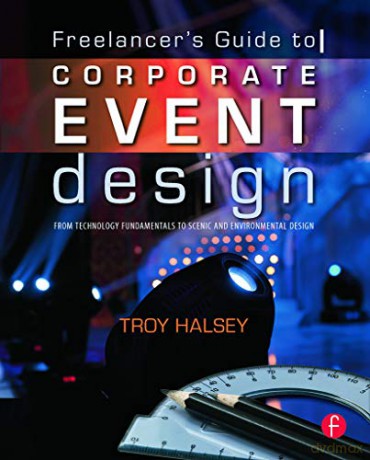 Freelancer's Guide to Corporate Event Design: From Technology Fundamentals to Scenic and Environmental Design - Troy Halsey [KSIĄŻKA]