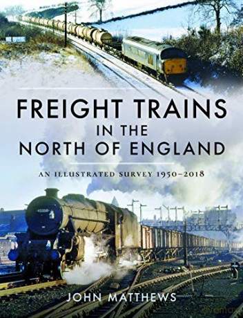 Freight Trains in the North of England: An Illustrated Survey, 1950-2018 - John Matthews [KSIĄŻKA]