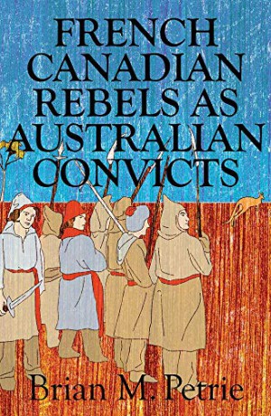 French Canadian Rebels as Australian Convicts - Brian M. Petrie [KSIĄŻKA]