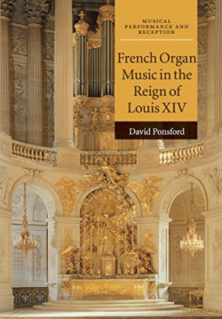 French Organ Music in the Reign of Louis XIV Musical Performance and Reception - David Ponsford [KSIĄŻKA]