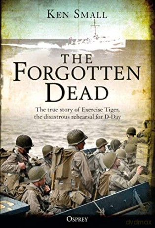 The Forgotten Dead: The True Story Of Exercise Tiger, The Disastrous Rehearsal For D-Day - Ken Small [KSIĄŻKA]