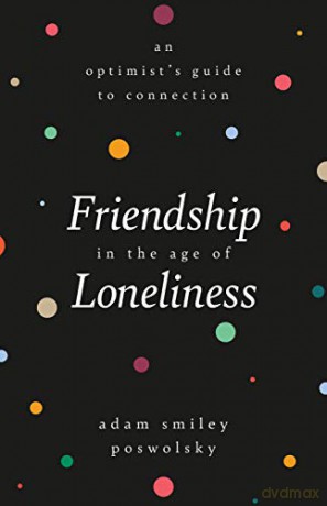 Friendship in the Age of Loneliness: An Optimist's Guide to Connection - Adam Smiley Poswolsky [KSIĄŻKA]