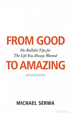 From Good to Amazing: No-Bullshit Tips for The Life You Always Wanted - Michael Serwa [KSIĄŻKA]