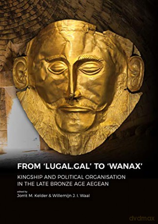 From 'LUGAL.GAL' TO 'Wanax': Kingship and Political Organisation in the Late Bronze Age Aegean - Dr. Jorrit Kelder [KSIĄŻKA]