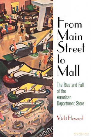 From Main Street to Mall: The Rise and Fall of the American Department Store American Business, Politics, and Society - Vicki Howard [KSIĄŻKA]