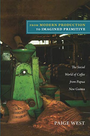 From Modern Production to Imagined Primitive: The Social World of Coffee from Papua New Guinea - Paige West [KSIĄŻKA]