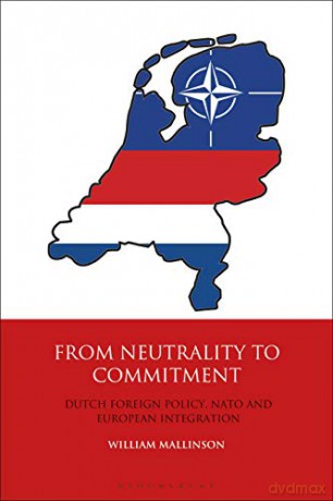 From Neutrality to Commitment: Dutch Foreign Policy, NATO and European Integration International Library of Twentieth Century History - William Mallinson [KSIĄŻKA]