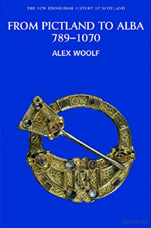 From Pictland to Alba: Scotland, 789-1070 New Edinburgh History of Scotland: No. 2 - Alex Woolf [KSIĄŻKA]