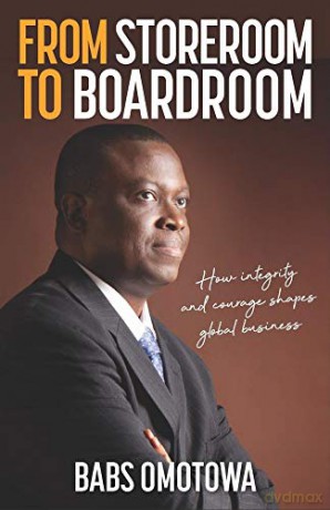 From Storeroom to Boardroom: How integrity and courage shape global business - Babs Omotowa [KSIĄŻKA]