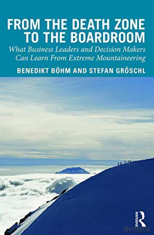 From the Death Zone to the Boardroom: What Business Leaders and Decision Makers Can Learn From Extreme Mountaineering - Benedikt Boehm [KSIĄŻKA]