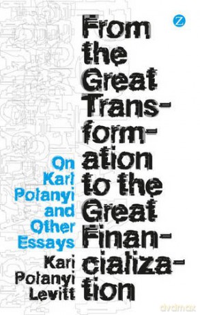 From the Great Transformation to the Great Financialization: On Karl Polanyi and Other Essays - Kari Polanyi Levitt [KSIĄŻKA]
