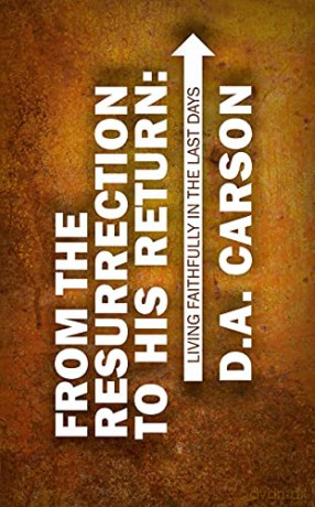 From the Resurrection to His Return: Living Faithfully in the Last Days - D. A. Carson [KSIĄŻKA]