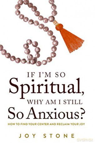 If I'M So Spiritual, Why Am I Still So Anxious: How To Find Your Center And Reclaim Your Joy - Joy Stone [KSIĄŻKA]