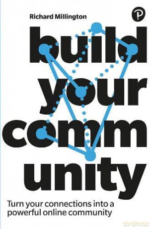 Build Your Community: Turn Your Connections Into A Powerful Online Community - Richard Millington [KSIĄŻKA]