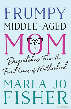 Frumpy Middle-Aged Mom: Dispatches from the Front Lines of Motherhood - Marla Jo Fisher [KSIĄŻKA]