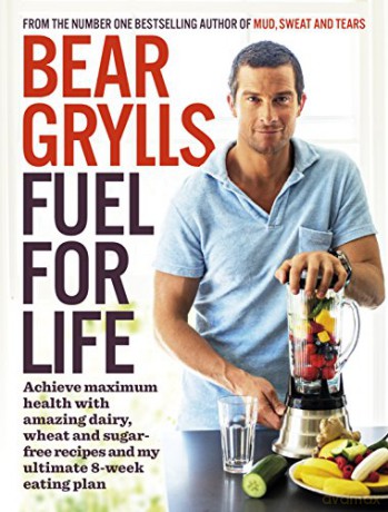 Fuel for Life: Achieve maximum health with amazing dairy, wheat and sugar-free recipes and my ultimate 8-week eating plan - Bear Grylls [KSIĄŻKA]