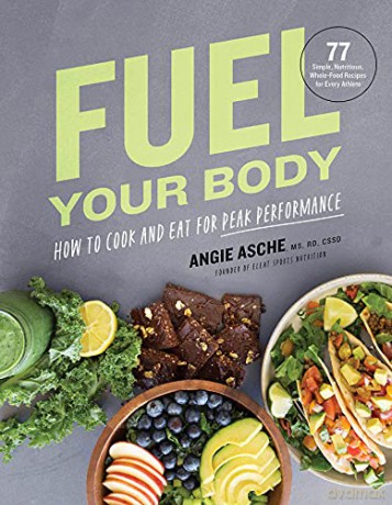 Fuel Your Body: How to Cook and Eat for Peak Performance: 77 Simple, Nutritious, Whole-Food Recipes for Every Athlete - CSSD Angie Asche MS [KSIĄŻKA]
