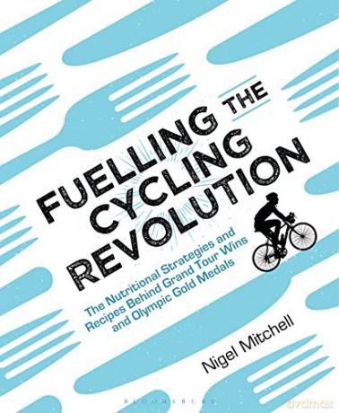 Fuelling the Cycling Revolution: The Nutritional Strategies and Recipes Behind Grand Tour Wins and Olympic Gold Medals - Nigel Mitchell [KSIĄŻKA]