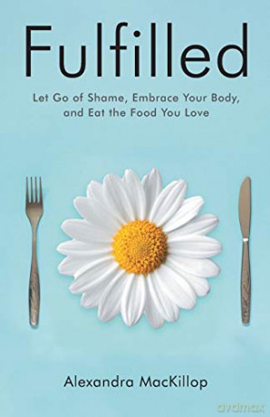 Fulfilled: Let Go of Shame, Embrace Your Body, and Eat the Food You Love - Alexandra MacKillop [KSIĄŻKA]