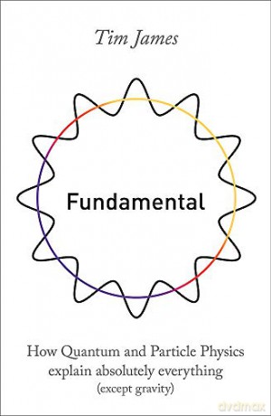 Fundamental: How quantum and particle physics explain absolutely everything except gravity - Tim James [KSIĄŻKA]