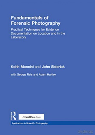 Fundamentals of Forensic Photography: Practical Techniques for Evidence Documentation on Location and in the Laboratory Applications in Scientific Photography - Keith Mancini [KSIĄŻKA]