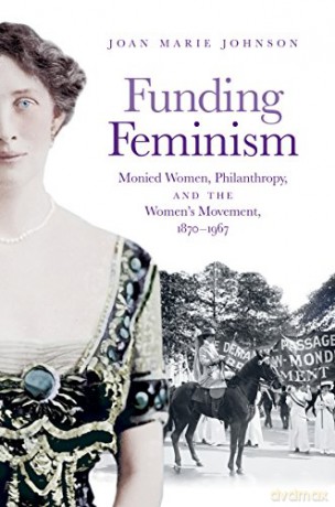 Funding Feminism: Monied Women, Philanthropy, and the Women's Movement, 1870-1967 Gender and American Culture [KSIĄŻKA]
