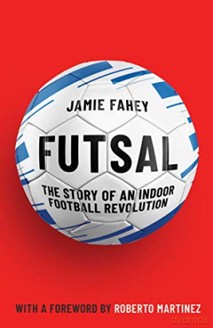 Futsal: The Story of An Indoor Football Revolution - Jamie Fahey [KSIĄŻKA]