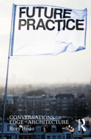 Future Practice: Conversations from the Edge of Architecture - Rory Hyde [KSIĄŻKA]