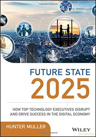 Future State 2025: How Top Technology Executives Disrupt and Drive Success in the Digital Economy - Hunter Muller [KSIĄŻKA]